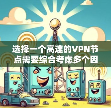 选择一个高速的VPN节点需要综合考虑多个因素,以下是根据您的需求整理的步骤和建议 选择一个高速的VPN节点需要综合考虑多个因素,以下是根据您的需求整理的步骤和建议