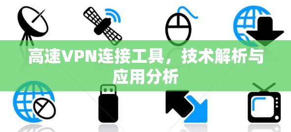 高速VPN连接工具,技术解析与应用分析 高速VPN连接工具,技术解析与应用分析