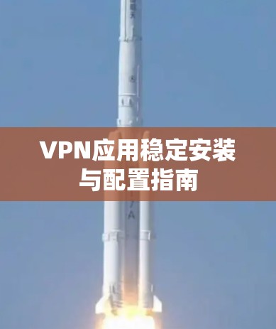 VPN应用稳定安装与配置指南