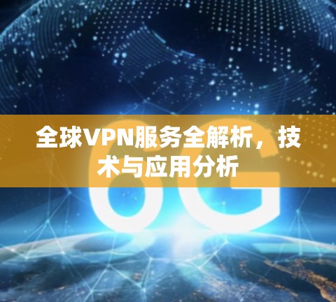 全球VPN服务全解析，技术与应用分析