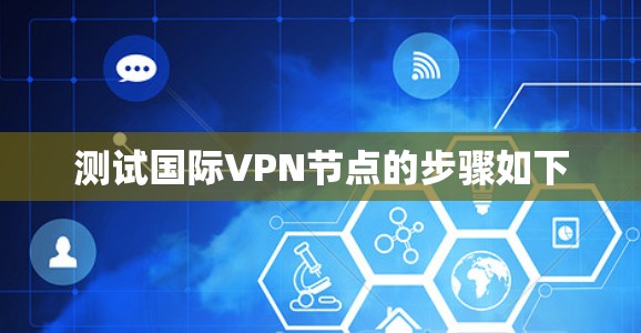 测试国际VPN节点的步骤如下