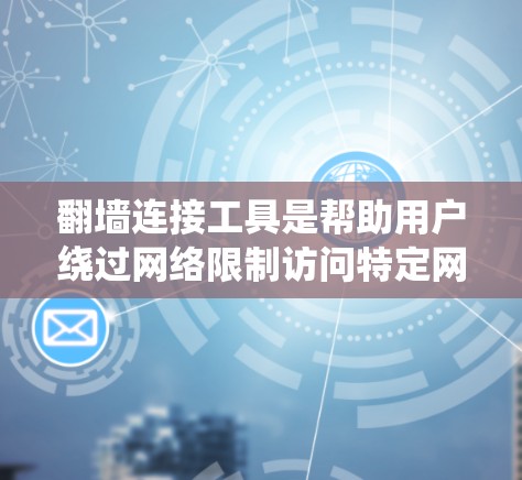 翻墙连接工具是帮助用户绕过网络限制访问特定网站或资源的工具，常见的包括VPN和代理服务器。以下是关于翻墙工具的详细说明和使用建议