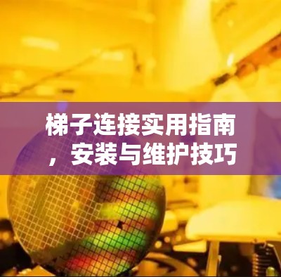 梯子连接实用指南,安装与维护技巧 梯子连接实用指南,安装与维护技巧