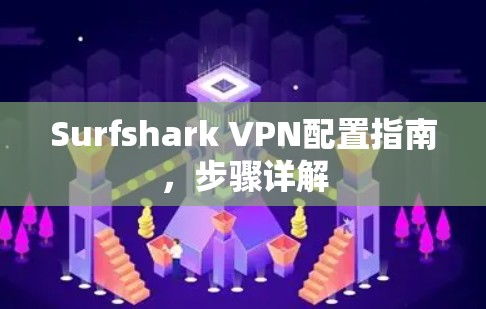 Surfshark VPN配置指南,步骤详解 Surfshark VPN配置指南,步骤详解
