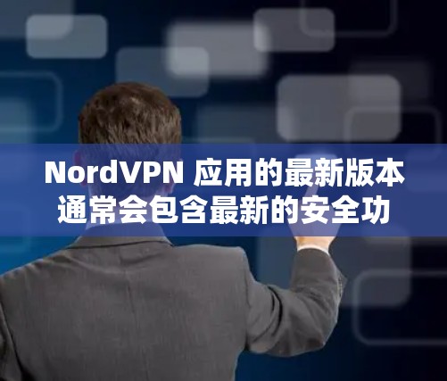 NordVPN 应用的最新版本通常会包含最新的安全功能、性能优化和兼容性更新。如果你想了解最新版本的具体内容，可以按照以下步骤检查和更新你的 NordVPN 应用