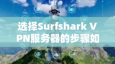 选择Surfshark VPN服务器的步骤如下