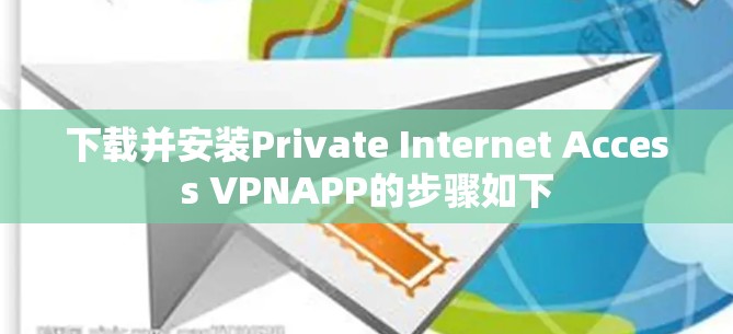 下载并安装Private Internet Access VPNAPP的步骤如下 下载并安装Private Internet Access VPNAPP的步骤如下