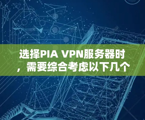 选择PIA VPN服务器时，需要综合考虑以下几个方面，以确保满足您的需求并提供良好的使用体验