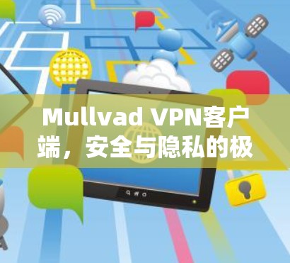 Mullvad VPN客户端,安全与隐私的极致探索 Mullvad VPN客户端,安全与隐私的极致探索