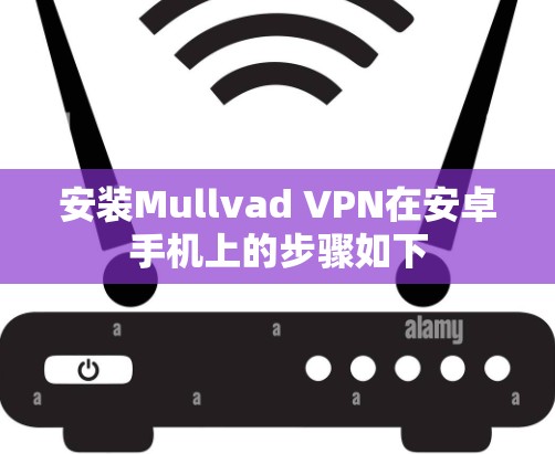 安装Mullvad VPN在安卓手机上的步骤如下