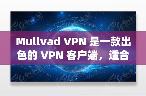 Mullvad VPN 是一款出色的 VPN 客户端，适合需要匿名 browsing 和增强隐私的用户。以下是对 Mullvad VPN 的详细分析和推荐理由