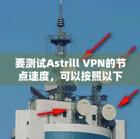 要测试Astrill VPN的节点速度，可以按照以下步骤进行