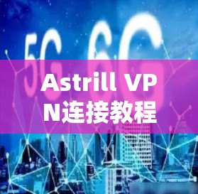 Astrill VPN连接教程,安装与使用 Astrill VPN连接教程,安装与使用