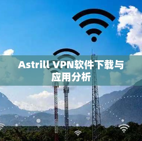 Astrill VPN软件下载与应用分析