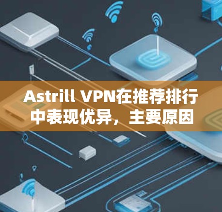 Astrill VPN在推荐排行中表现优异，主要原因包括其在服务器数量、安全性、多平台支持等方面的优势。以下是其在不同维度的排名分析