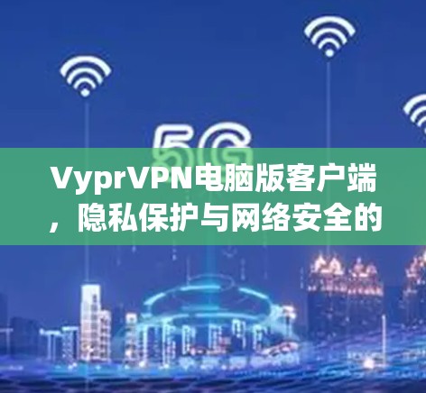 VyprVPN电脑版客户端，隐私保护与网络安全的高效解决方案