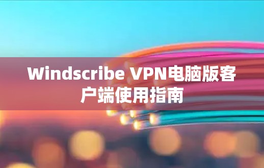 Windscribe VPN电脑版客户端使用指南 Windscribe VPN电脑版客户端使用指南