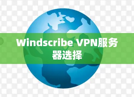 Windscribe VPN服务器选择 Windscribe VPN服务器选择