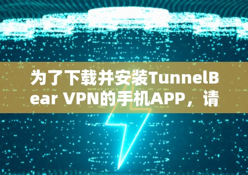 为了下载并安装TunnelBear VPN的手机APP，请按照以下步骤操作