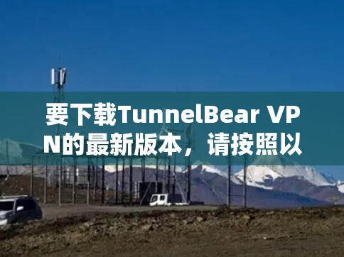 要下载TunnelBear VPN的最新版本，请按照以下步骤操作
