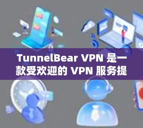 TunnelBear VPN 是一款受欢迎的 VPN 服务提供商，提供简单易用的 VPN 连接，同时注重用户隐私和安全。如果你正在寻找推荐的 VPN 软件，我们可以从以下几个方面进行推荐