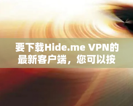 要下载Hide.me VPN的最新客户端，您可以按照以下步骤操作