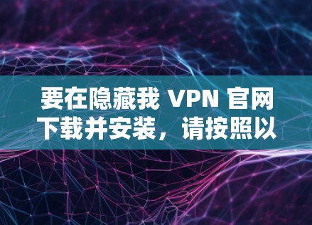 要在隐藏我 VPN 官网下载并安装，请按照以下步骤操作