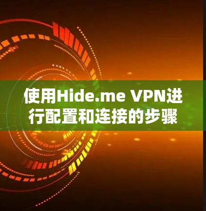 使用Hide.me VPN进行配置和连接的步骤如下 使用Hide.me VPN进行配置和连接的步骤如下