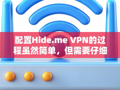 配置Hide.me VPN的过程虽然简单，但需要仔细按照步骤操作以确保连接的安全与稳定。以下是详细的配置步骤