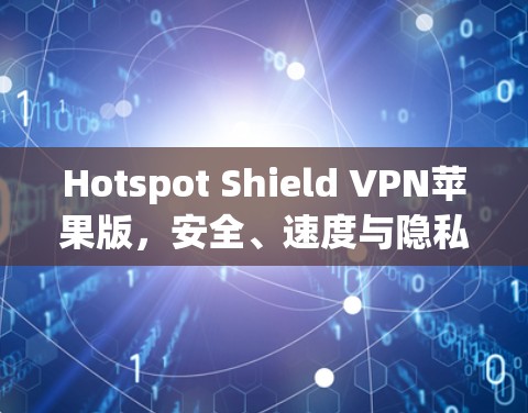 Hotspot Shield VPN苹果版，安全、速度与隐私的全面解析