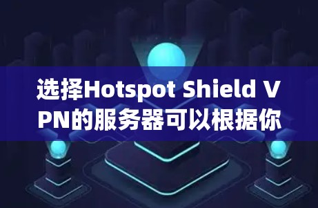 选择Hotspot Shield VPN的服务器可以根据你的需求来决定。以下是一些常见的考虑因素和推荐 选择Hotspot Shield VPN的服务器可以根据你的需求来决定。以下是一些常见的考虑因素和推荐