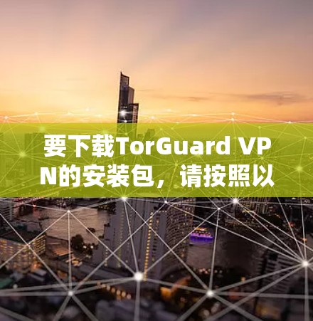 要下载TorGuard VPN的安装包，请按照以下步骤操作