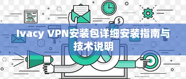 Ivacy VPN安装包详细安装指南与技术说明