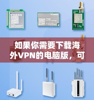 如果你需要下载海外VPN的电脑版，可以按照以下步骤操作