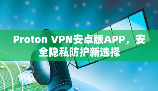 Proton VPN安卓版APP，安全隐私防护新选择