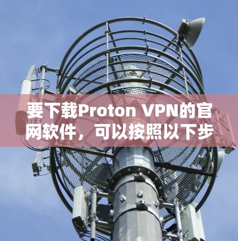 要下载Proton VPN的官网软件，可以按照以下步骤操作