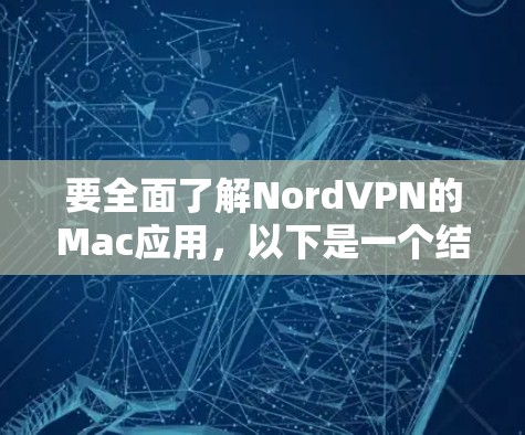 要全面了解NordVPN的Mac应用,以下是一个结构化的总结,帮助您做出明智的选择 要全面了解NordVPN的Mac应用,以下是一个结构化的总结,帮助您做出明智的选择