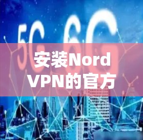 安装NordVPN的官方安装包可以通过以下步骤进行