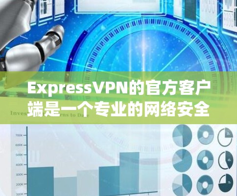 ExpressVPN的官方客户端是一个专业的网络安全软件，旨在帮助用户加密网络流量、保护隐私和安全。以下是其主要功能