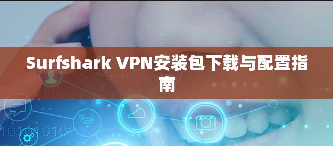 Surfshark VPN安装包下载与配置指南