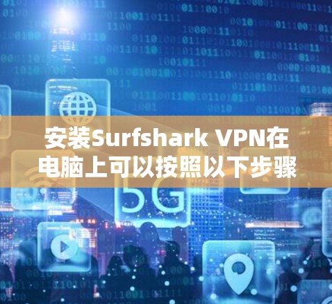 安装Surfshark VPN在电脑上可以按照以下步骤进行