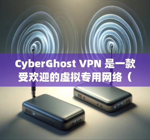 CyberGhost VPN 是一款受欢迎的虚拟专用网络（VPN）服务提供商，旨在为用户提供高效、安全的网络连接。以下是关于 CyberGhost VPN 官方软件的详细介绍