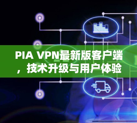 PIA VPN最新版客户端，技术升级与用户体验优化