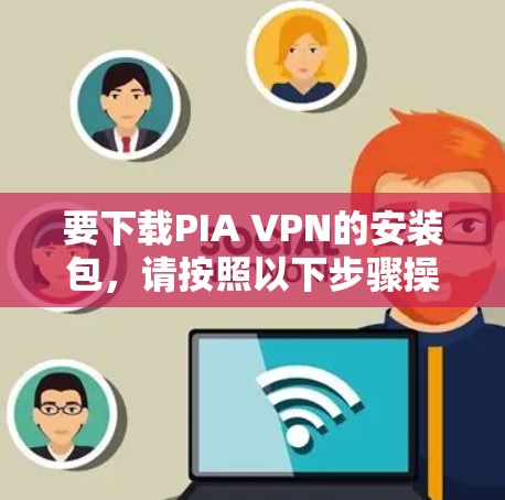 要下载PIA VPN的安装包，请按照以下步骤操作