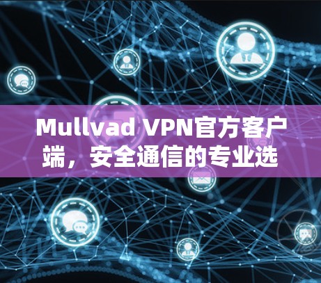 Mullvad VPN官方客户端，安全通信的专业选择