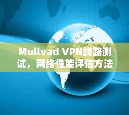Mullvad VPN线路测试，网络性能评估方法与结果分析