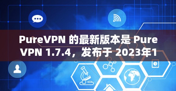 PureVPN 的最新版本是 PureVPN 1.7.4,发布于 2023年10月。以下是获取最新版本的步骤 PureVPN 的最新版本是 PureVPN 1.7.4,发布于 2023年10月。以下是获取最新版本的步骤