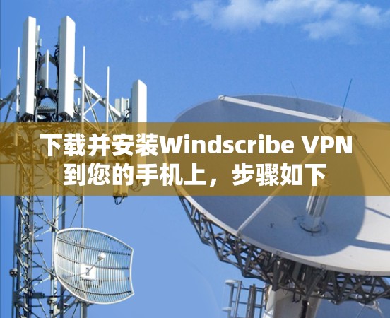 下载并安装Windscribe VPN到您的手机上，步骤如下
