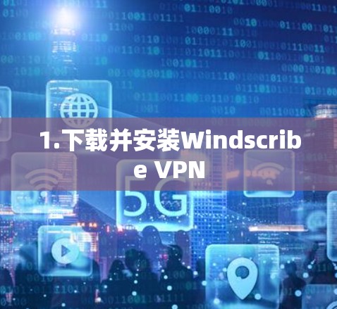 1.下载并安装Windscribe VPN 1.下载并安装Windscribe VPN