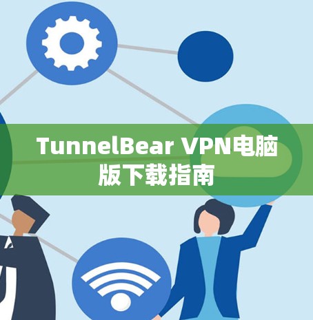 TunnelBear VPN电脑版下载指南 TunnelBear VPN电脑版下载指南